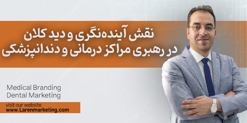 نقش آیندهنگری و دید کلان در رهبری مراکز درمانی و دندانپزشکی