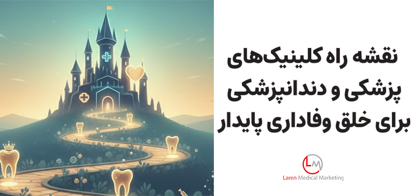 نقشه راه کلینیک‌های پزشکی و دندانپزشکی برای خلق وفاداری پایدار